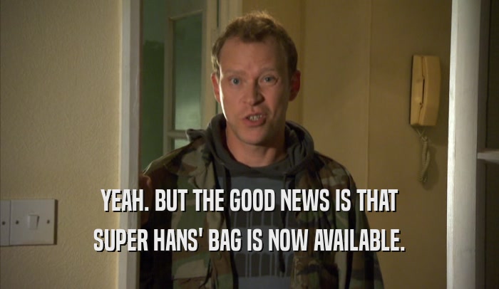 YEAH. BUT THE GOOD NEWS IS THAT
 SUPER HANS' BAG IS NOW AVAILABLE.
 
