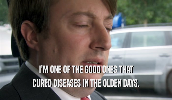 I'M ONE OF THE GOOD ONES THAT CURED DISEASES IN THE OLDEN DAYS. 
