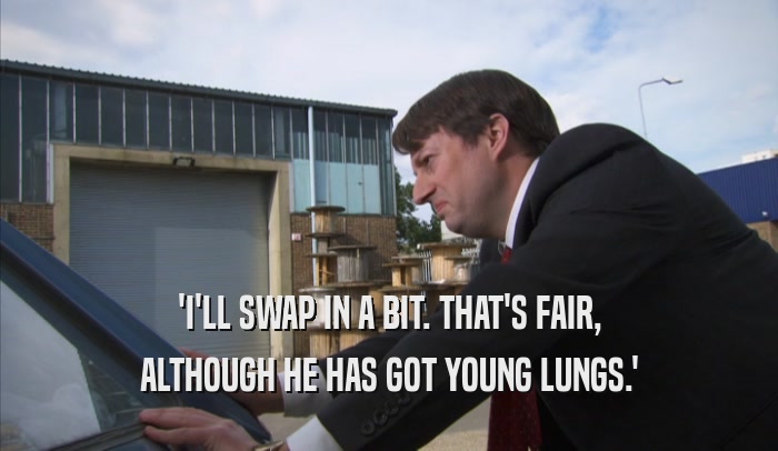 'I'LL SWAP IN A BIT. THAT'S FAIR, ALTHOUGH HE HAS GOT YOUNG LUNGS.' 