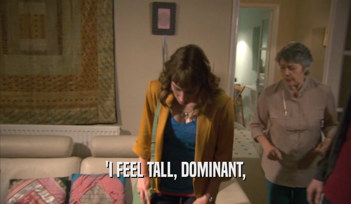'I FEEL TALL, DOMINANT,  