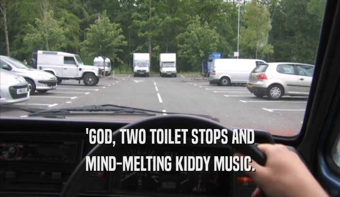 'GOD, TWO TOILET STOPS AND MIND-MELTING KIDDY MUSIC. 