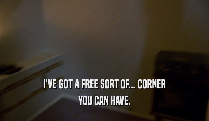 I'VE GOT A FREE SORT OF... CORNER YOU CAN HAVE. 