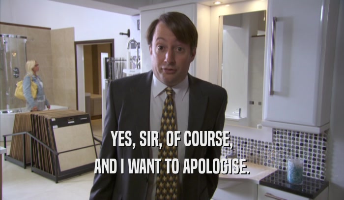 YES, SIR, OF COURSE, AND I WANT TO APOLOGISE. 