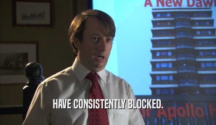 HAVE CONSISTENTLY BLOCKED.  