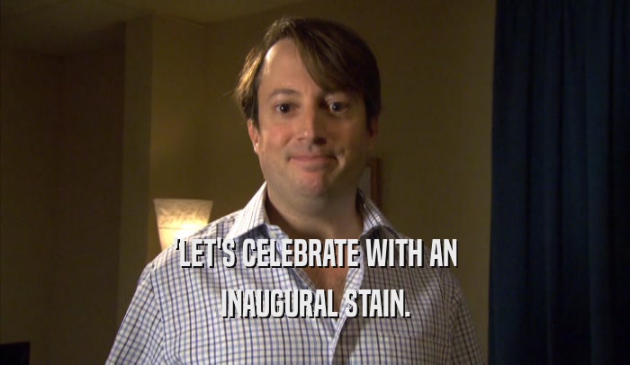 'LET'S CELEBRATE WITH AN INAUGURAL STAIN. 