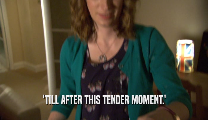 'TILL AFTER THIS TENDER MOMENT.'  