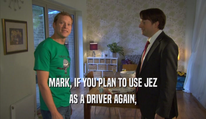 MARK, IF YOU PLAN TO USE JEZ AS A DRIVER AGAIN, 