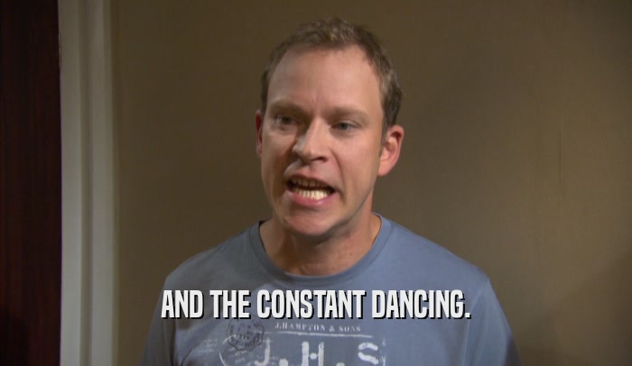 AND THE CONSTANT DANCING.  