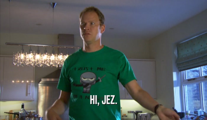 HI, JEZ.  