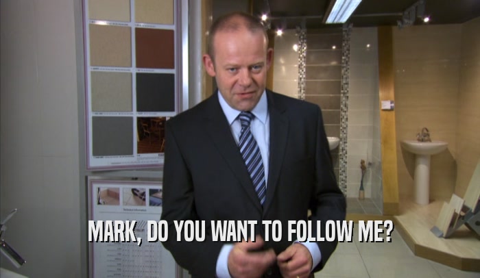 MARK, DO YOU WANT TO FOLLOW ME?
  