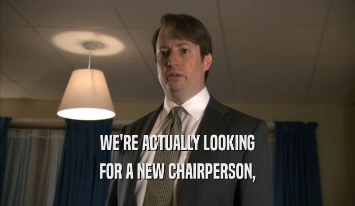 WE'RE ACTUALLY LOOKING FOR A NEW CHAIRPERSON, 