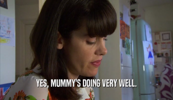 YES, MUMMY'S DOING VERY WELL.  