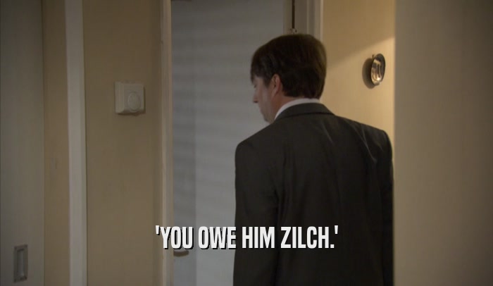 'YOU OWE HIM ZILCH.'  