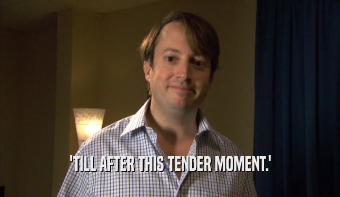 'TILL AFTER THIS TENDER MOMENT.'  