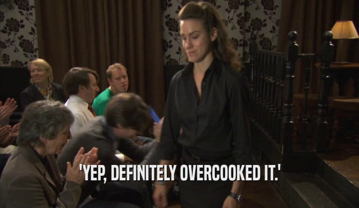 'YEP, DEFINITELY OVERCOOKED IT.'  