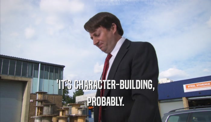 'IT'S CHARACTER-BUILDING, PROBABLY. 