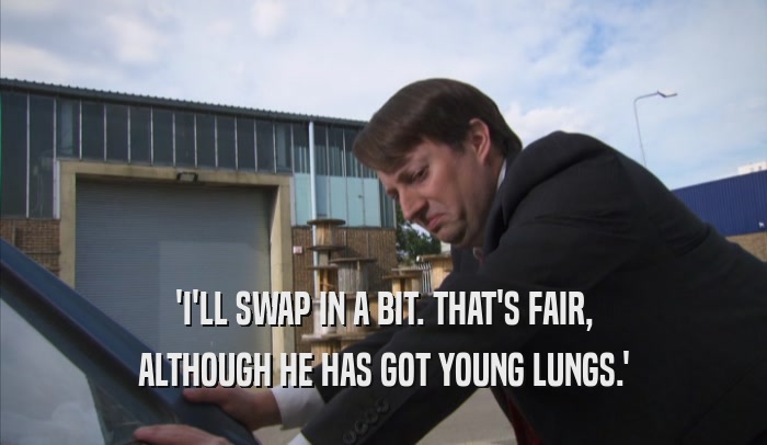 'I'LL SWAP IN A BIT. THAT'S FAIR, ALTHOUGH HE HAS GOT YOUNG LUNGS.' 