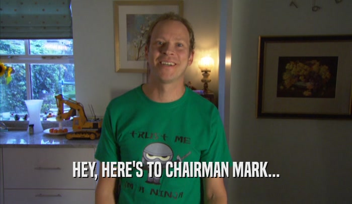 HEY, HERE'S TO CHAIRMAN MARK...
  