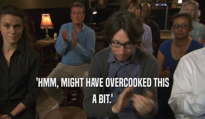 'HMM, MIGHT HAVE OVERCOOKED THIS A BIT.' 