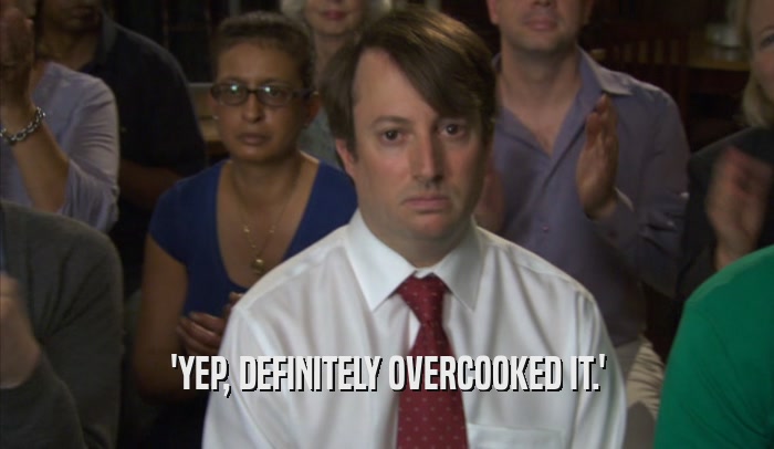'YEP, DEFINITELY OVERCOOKED IT.'  