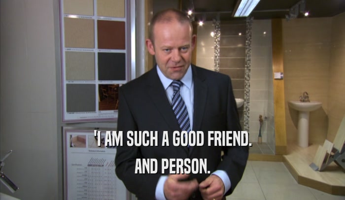 'I AM SUCH A GOOD FRIEND. AND PERSON. 