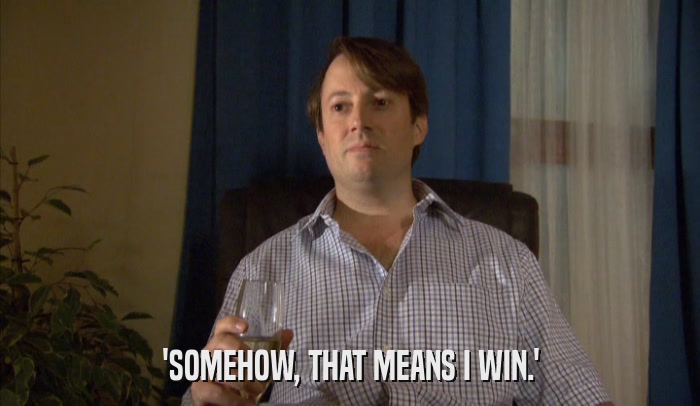 'SOMEHOW, THAT MEANS I WIN.'  