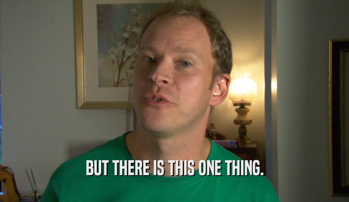BUT THERE IS THIS ONE THING.  