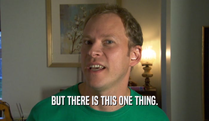 BUT THERE IS THIS ONE THING.  