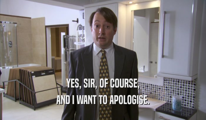 YES, SIR, OF COURSE, AND I WANT TO APOLOGISE. 