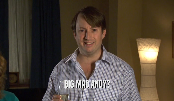 BIG MAD ANDY?  