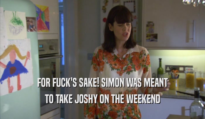 FOR FUCK'S SAKE! SIMON WAS MEANT TO TAKE JOSHY ON THE WEEKEND 