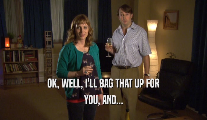 OK, WELL, I'LL BAG THAT UP FOR YOU, AND... 