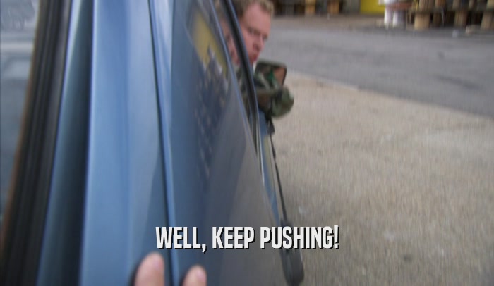 WELL, KEEP PUSHING!  