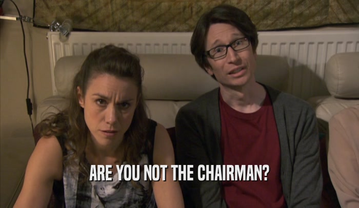 ARE YOU NOT THE CHAIRMAN?  