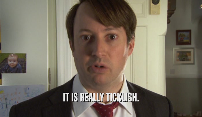 IT IS REALLY TICKLISH.  