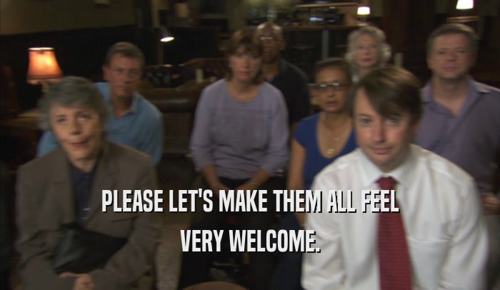 PLEASE LET'S MAKE THEM ALL FEEL VERY WELCOME. 