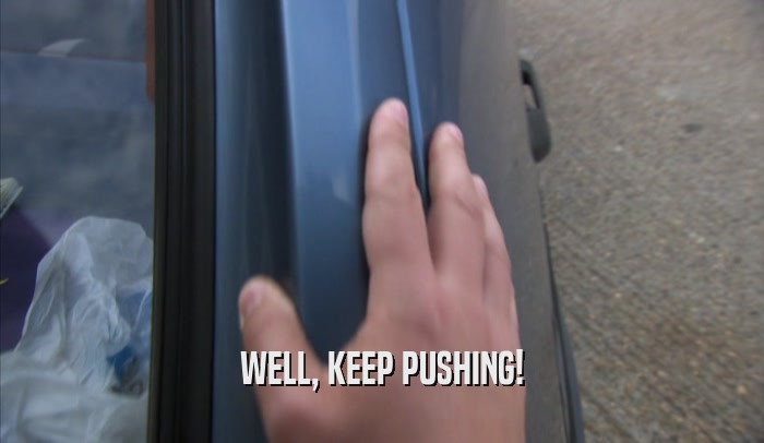 WELL, KEEP PUSHING!  