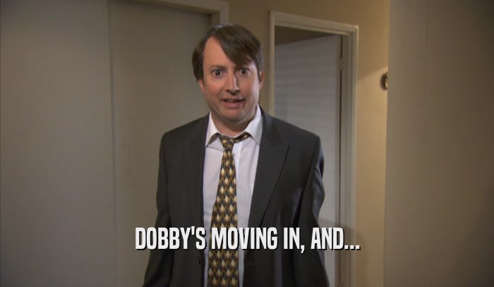 DOBBY'S MOVING IN, AND...  
