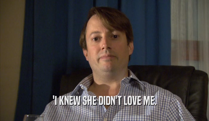 'I KNEW SHE DIDN'T LOVE ME.  