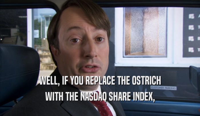 WELL, IF YOU REPLACE THE OSTRICH WITH THE NASDAQ SHARE INDEX, 