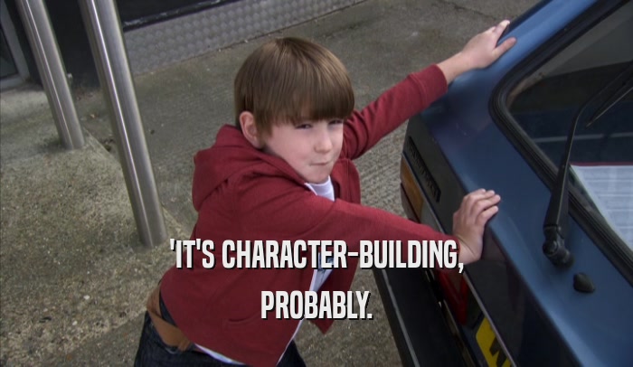'IT'S CHARACTER-BUILDING, PROBABLY. 