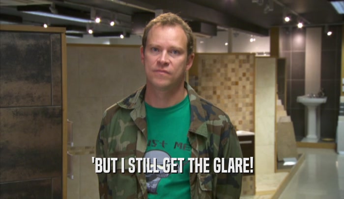 'BUT I STILL GET THE GLARE!  