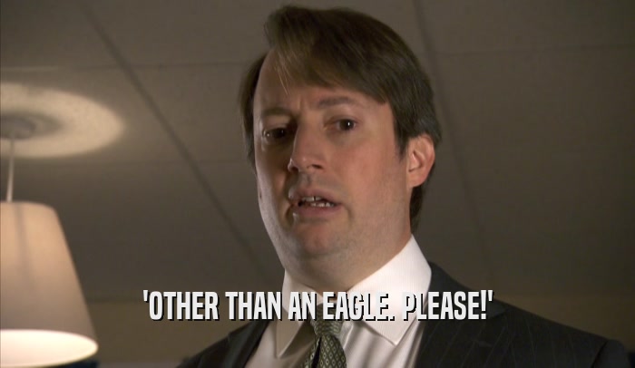 'OTHER THAN AN EAGLE. PLEASE!'  