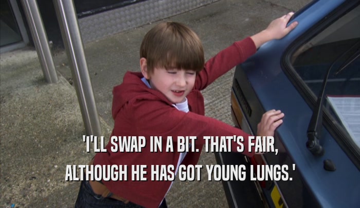 'I'LL SWAP IN A BIT. THAT'S FAIR, ALTHOUGH HE HAS GOT YOUNG LUNGS.' 