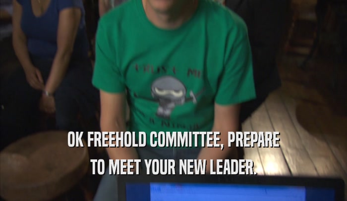 OK FREEHOLD COMMITTEE, PREPARE TO MEET YOUR NEW LEADER. 