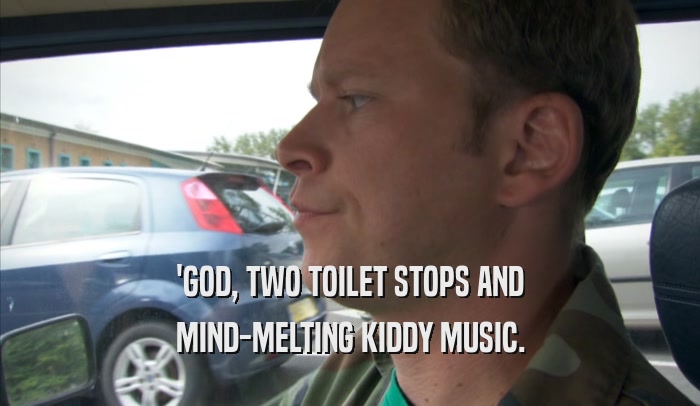 'GOD, TWO TOILET STOPS AND MIND-MELTING KIDDY MUSIC. 