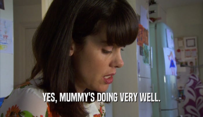 YES, MUMMY'S DOING VERY WELL.  