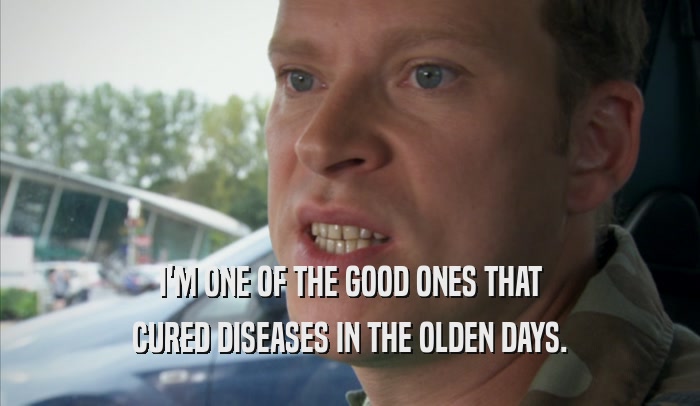 I'M ONE OF THE GOOD ONES THAT CURED DISEASES IN THE OLDEN DAYS. 