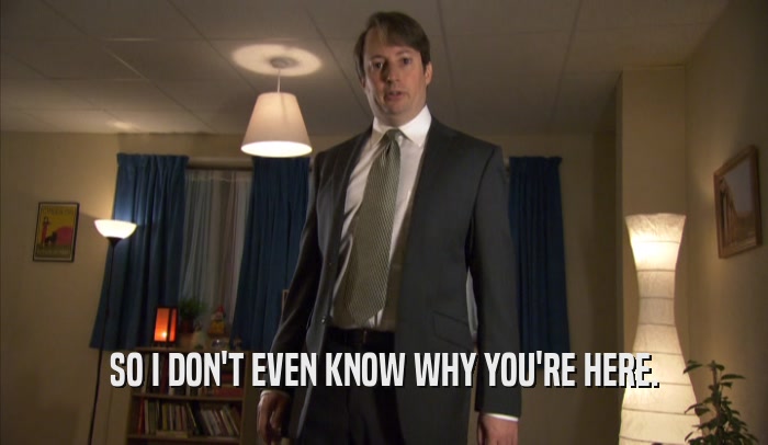 SO I DON'T EVEN KNOW WHY YOU'RE HERE.  
