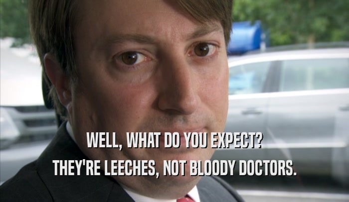 WELL, WHAT DO YOU EXPECT? THEY'RE LEECHES, NOT BLOODY DOCTORS. 